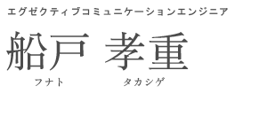 エグゼクティブコミュニケーションエンジニア 船戸 孝重 フナト タカシゲ
