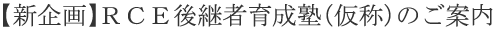 【新企画】ＲＣＥ後継者育成塾（仮称）のご案内